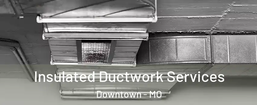 Insulated Ductwork Services Downtown - MO
