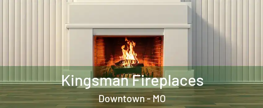 Kingsman Fireplaces Downtown - MO
