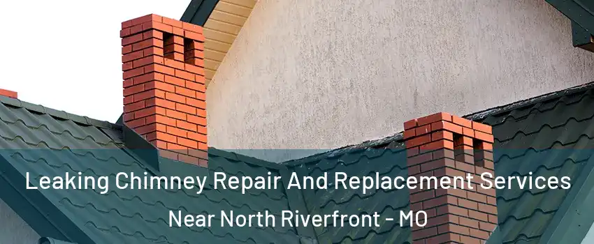 Leaking Chimney Repair And Replacement Services Near North Riverfront - MO