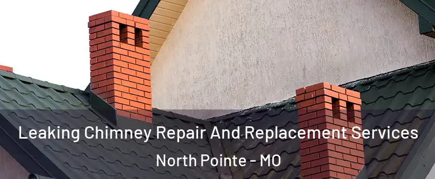 Leaking Chimney Repair And Replacement Services North Pointe - MO