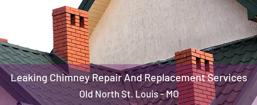 Leaking Chimney Repair And Replacement Services Old North St. Louis - MO