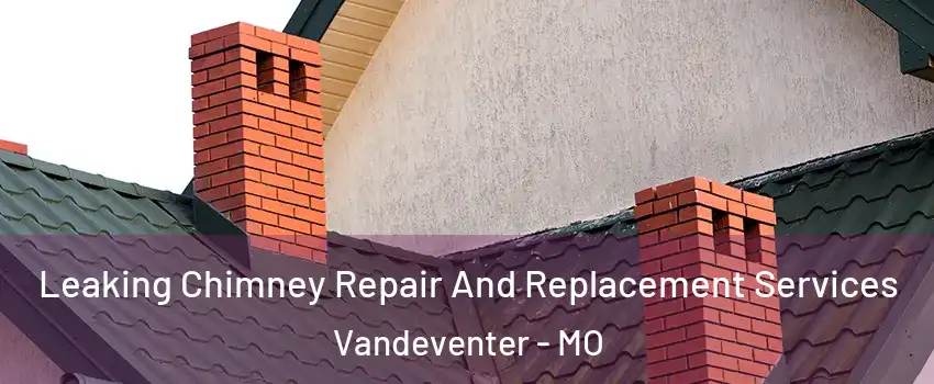 Leaking Chimney Repair And Replacement Services Vandeventer - MO