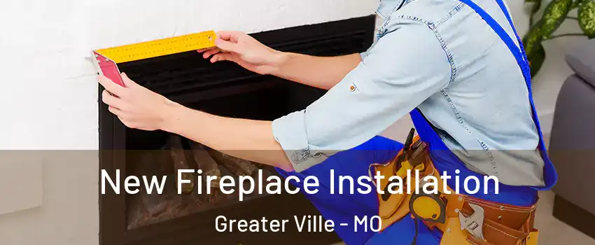 New Fireplace Installation Greater Ville - MO
