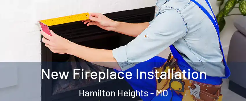 New Fireplace Installation Hamilton Heights - MO