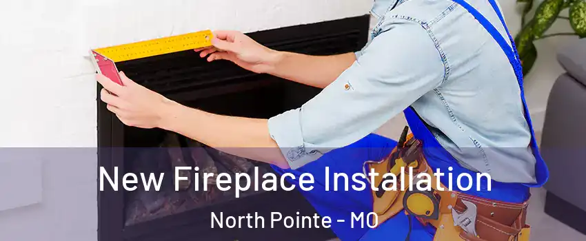 New Fireplace Installation North Pointe - MO