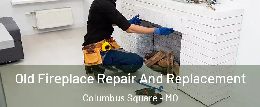 Old Fireplace Repair And Replacement Columbus Square - MO
