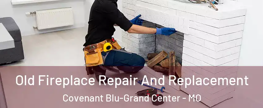 Old Fireplace Repair And Replacement Covenant Blu-Grand Center - MO