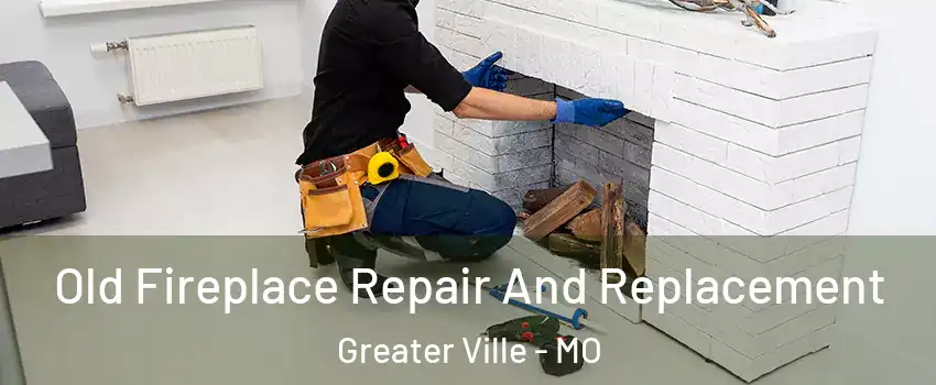 Old Fireplace Repair And Replacement Greater Ville - MO