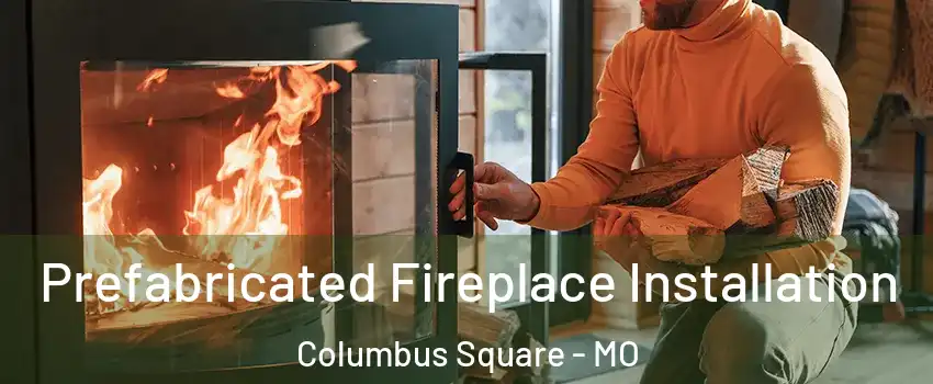 Prefabricated Fireplace Installation Columbus Square - MO