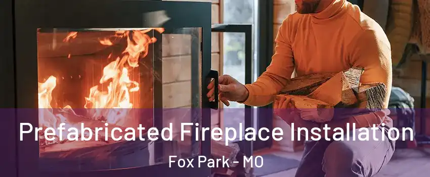 Prefabricated Fireplace Installation Fox Park - MO