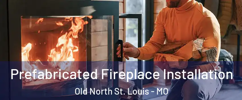Prefabricated Fireplace Installation Old North St. Louis - MO