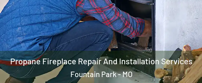 Propane Fireplace Repair And Installation Services Fountain Park - MO
