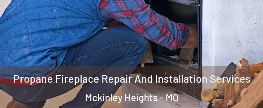 Propane Fireplace Repair And Installation Services Mckinley Heights - MO