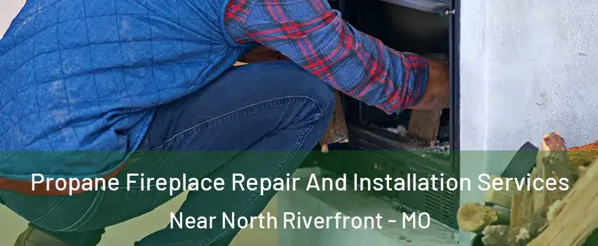 Propane Fireplace Repair And Installation Services Near North Riverfront - MO
