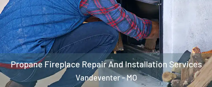 Propane Fireplace Repair And Installation Services Vandeventer - MO