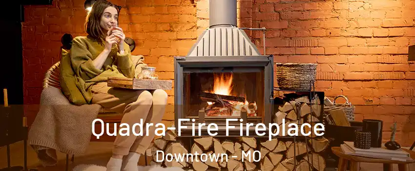 Quadra-Fire Fireplace Downtown - MO