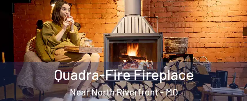 Quadra-Fire Fireplace Near North Riverfront - MO