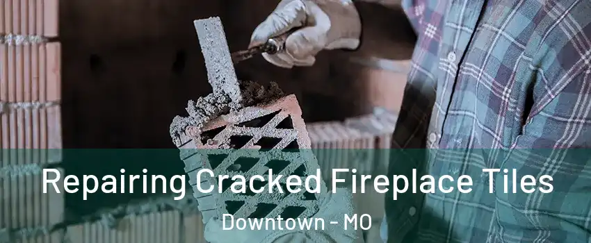 Repairing Cracked Fireplace Tiles Downtown - MO