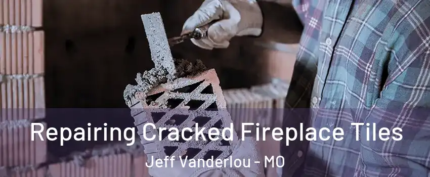 Repairing Cracked Fireplace Tiles Jeff Vanderlou - MO