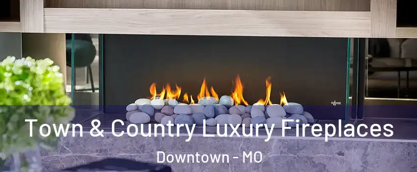 Town & Country Luxury Fireplaces Downtown - MO