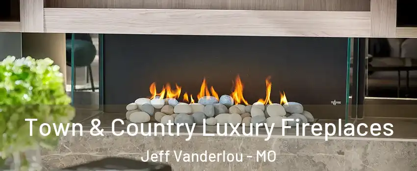 Town & Country Luxury Fireplaces Jeff Vanderlou - MO