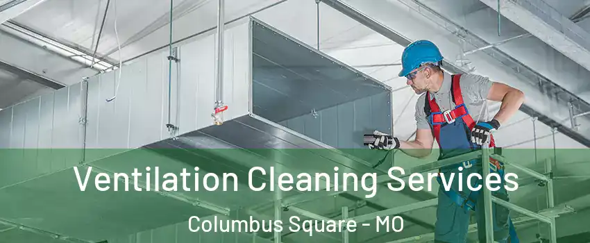 Ventilation Cleaning Services Columbus Square - MO