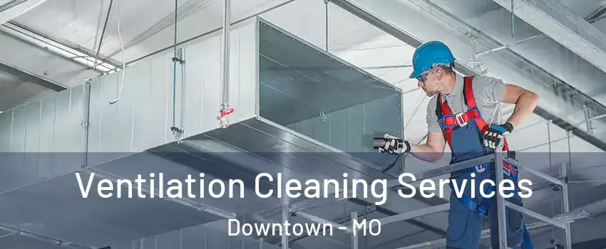 Ventilation Cleaning Services Downtown - MO