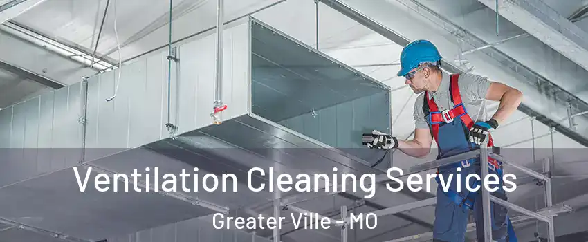 Ventilation Cleaning Services Greater Ville - MO