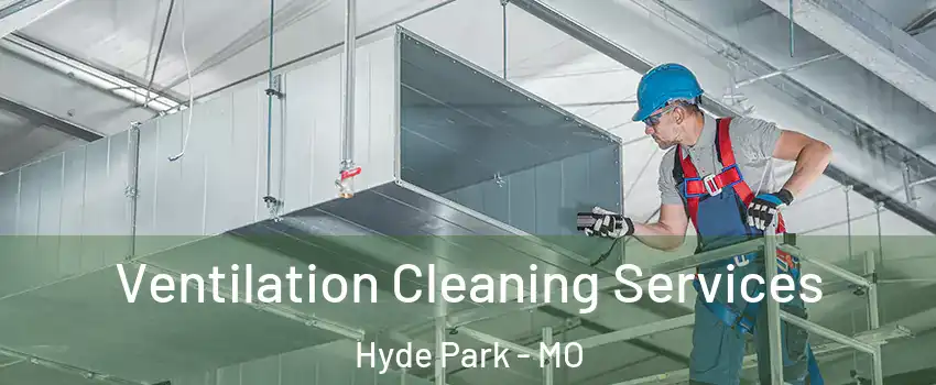 Ventilation Cleaning Services Hyde Park - MO