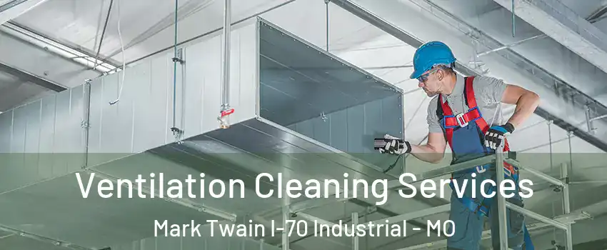 Ventilation Cleaning Services Mark Twain I-70 Industrial - MO