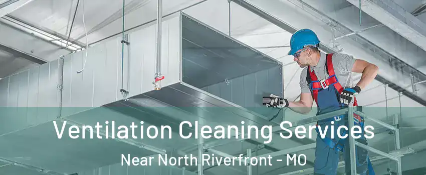 Ventilation Cleaning Services Near North Riverfront - MO