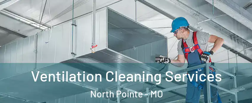 Ventilation Cleaning Services North Pointe - MO