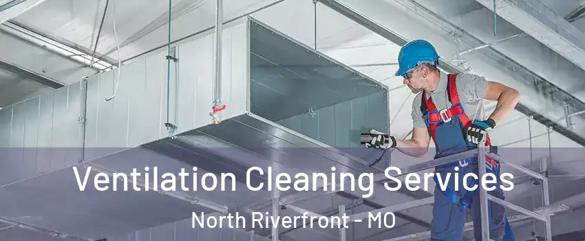 Ventilation Cleaning Services North Riverfront - MO
