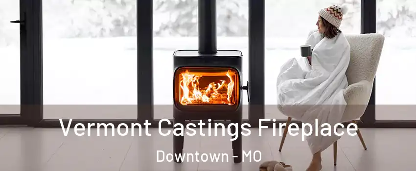 Vermont Castings Fireplace Downtown - MO