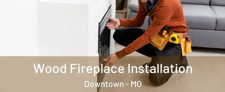 Wood Fireplace Installation Downtown - MO