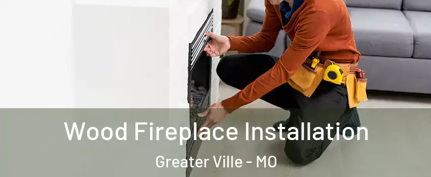 Wood Fireplace Installation Greater Ville - MO