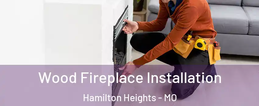 Wood Fireplace Installation Hamilton Heights - MO