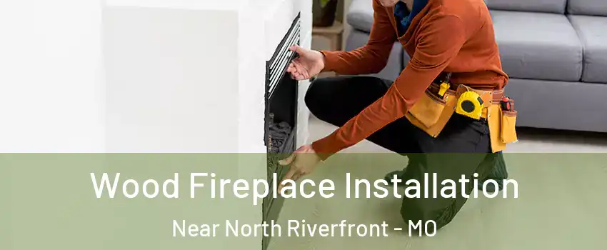 Wood Fireplace Installation Near North Riverfront - MO