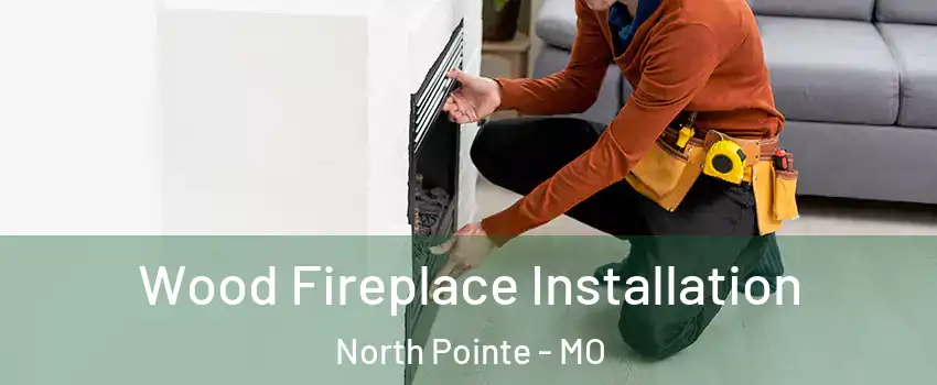 Wood Fireplace Installation North Pointe - MO