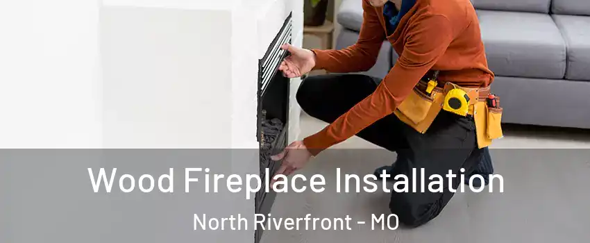 Wood Fireplace Installation North Riverfront - MO
