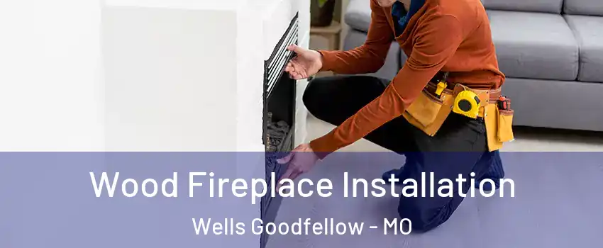 Wood Fireplace Installation Wells Goodfellow - MO