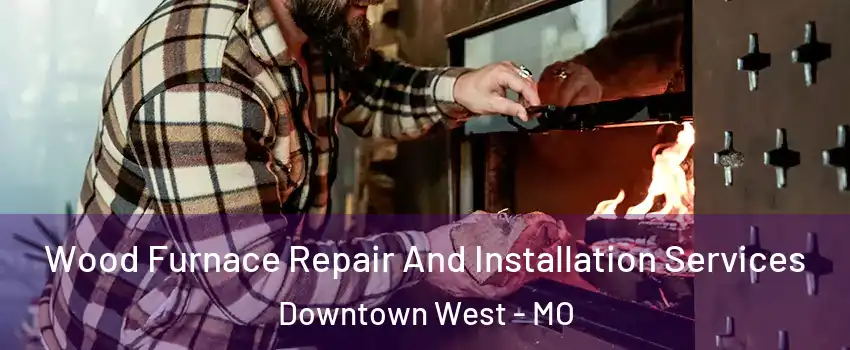 Wood Furnace Repair And Installation Services Downtown West - MO