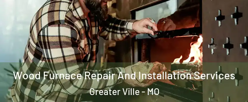 Wood Furnace Repair And Installation Services Greater Ville - MO