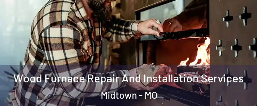 Wood Furnace Repair And Installation Services Midtown - MO