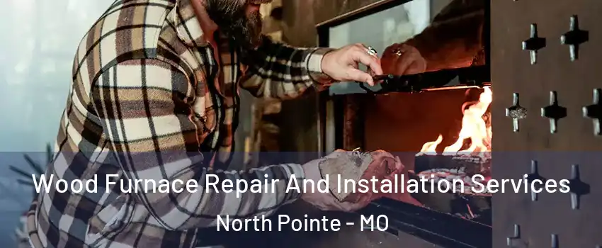 Wood Furnace Repair And Installation Services North Pointe - MO