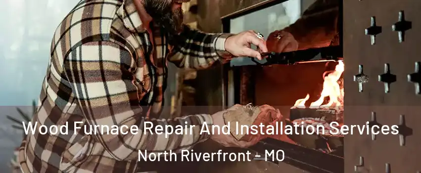 Wood Furnace Repair And Installation Services North Riverfront - MO