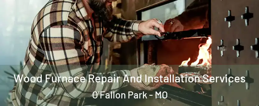 Wood Furnace Repair And Installation Services O'Fallon Park - MO