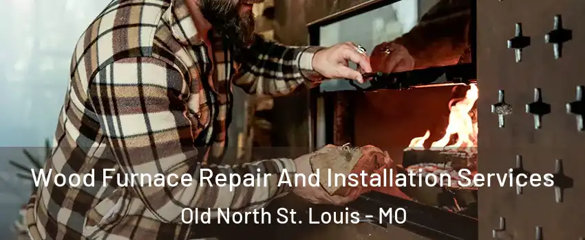 Wood Furnace Repair And Installation Services Old North St. Louis - MO