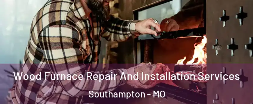 Wood Furnace Repair And Installation Services Southampton - MO