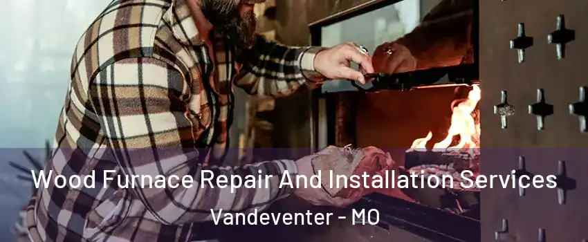 Wood Furnace Repair And Installation Services Vandeventer - MO